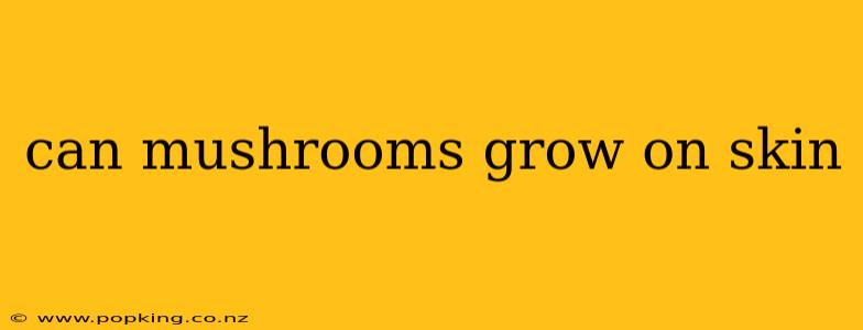 can mushrooms grow on skin