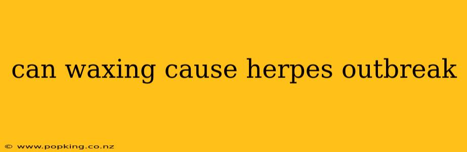 can waxing cause herpes outbreak
