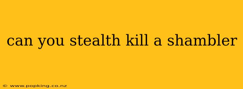 can you stealth kill a shambler