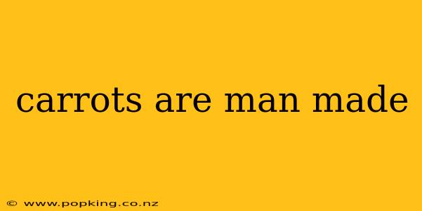 carrots are man made