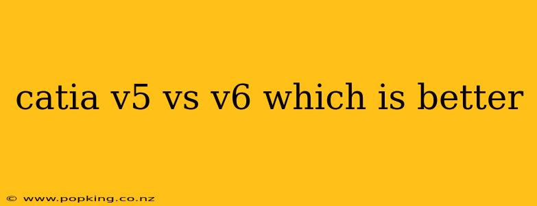 catia v5 vs v6 which is better