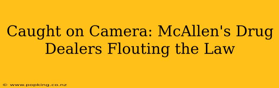 Caught on Camera: McAllen's Drug Dealers Flouting the Law