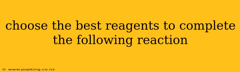 choose the best reagents to complete the following reaction