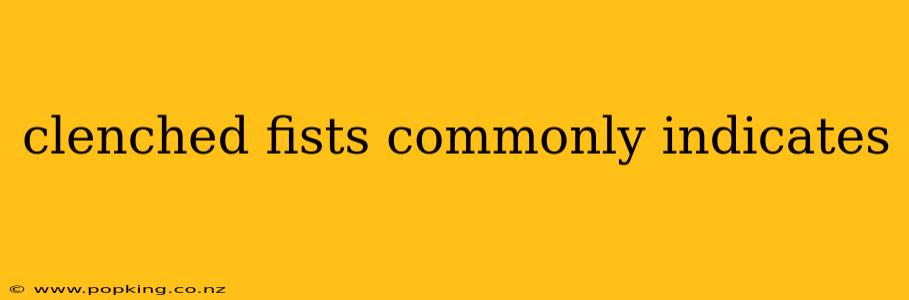 clenched fists commonly indicates