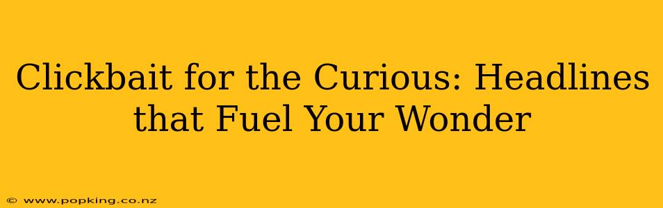 Clickbait for the Curious: Headlines that Fuel Your Wonder