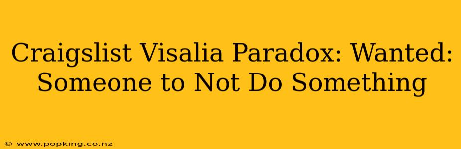 Craigslist Visalia Paradox: Wanted: Someone to Not Do Something