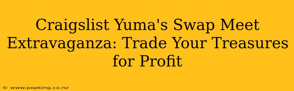 Craigslist Yuma's Swap Meet Extravaganza: Trade Your Treasures for Profit