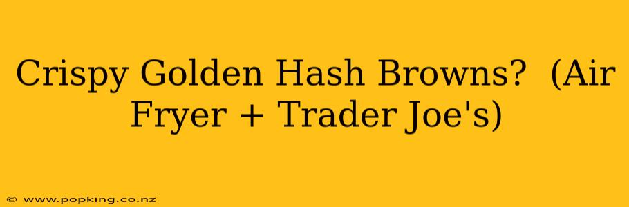 Crispy Golden Hash Browns?  (Air Fryer + Trader Joe's)