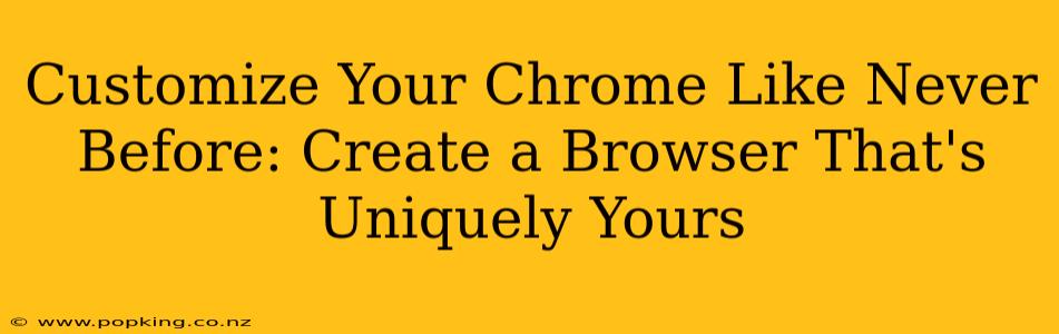 Customize Your Chrome Like Never Before: Create a Browser That's Uniquely Yours