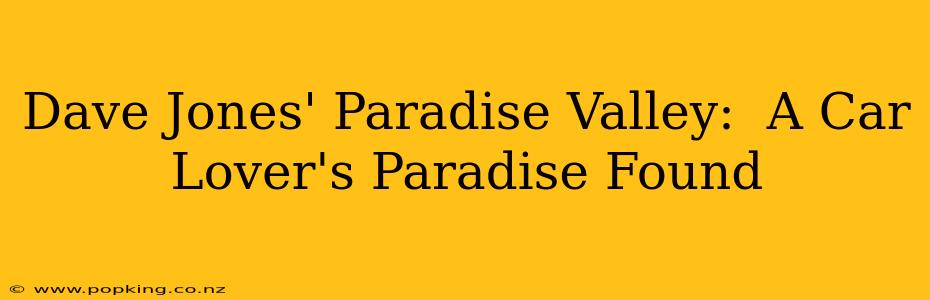 Dave Jones' Paradise Valley:  A Car Lover's Paradise Found