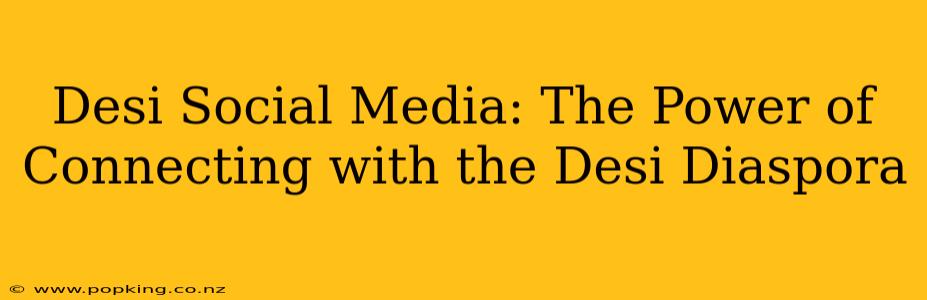 Desi Social Media: The Power of Connecting with the Desi Diaspora