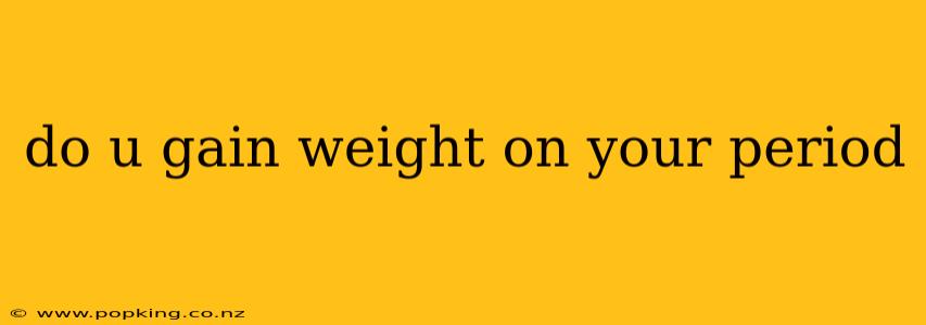 do u gain weight on your period