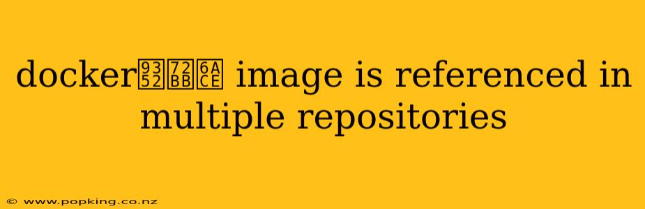 docker鍒犻櫎 image is referenced in multiple repositories