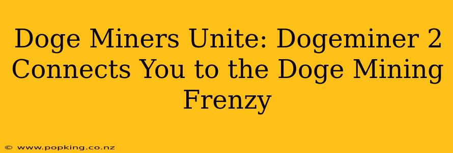 Doge Miners Unite: Dogeminer 2 Connects You to the Doge Mining Frenzy