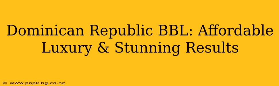 Dominican Republic BBL: Affordable Luxury & Stunning Results