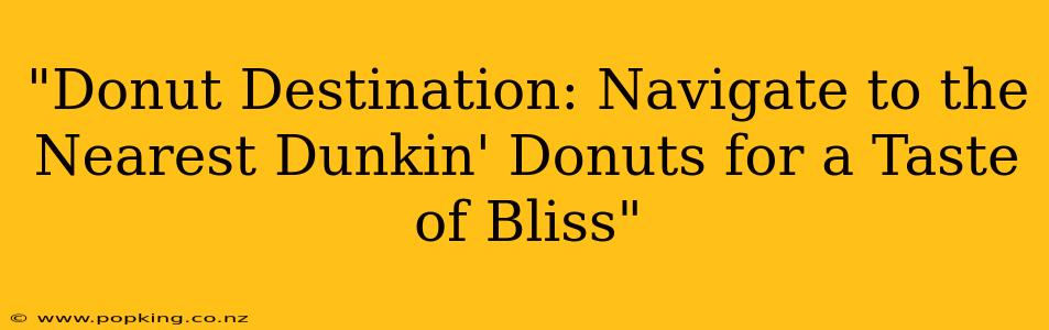 "Donut Destination: Navigate to the Nearest Dunkin' Donuts for a Taste of Bliss"