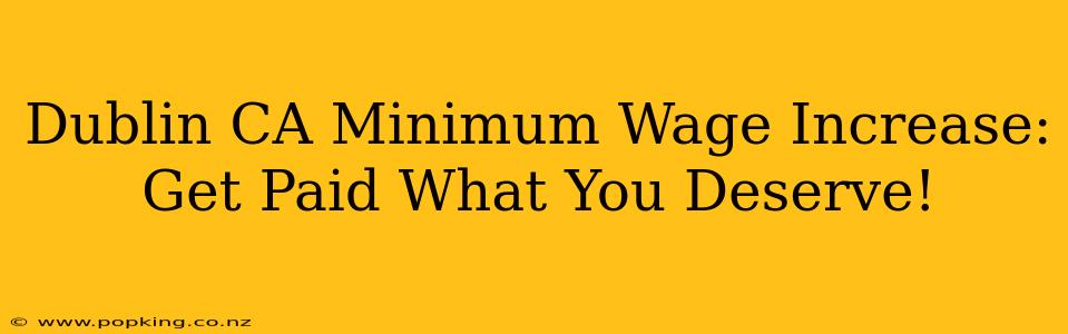Dublin CA Minimum Wage Increase:  Get Paid What You Deserve!