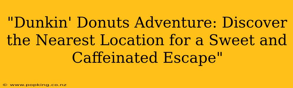 "Dunkin' Donuts Adventure: Discover the Nearest Location for a Sweet and Caffeinated Escape"