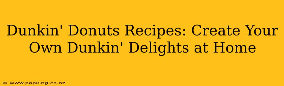 Dunkin' Donuts Recipes: Create Your Own Dunkin' Delights at Home