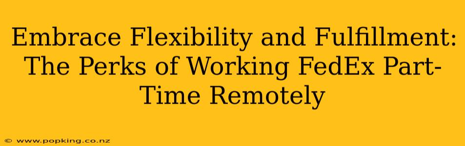 Embrace Flexibility and Fulfillment: The Perks of Working FedEx Part-Time Remotely
