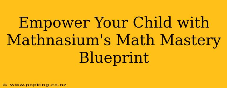 Empower Your Child with Mathnasium's Math Mastery Blueprint