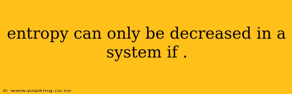 entropy can only be decreased in a system if .