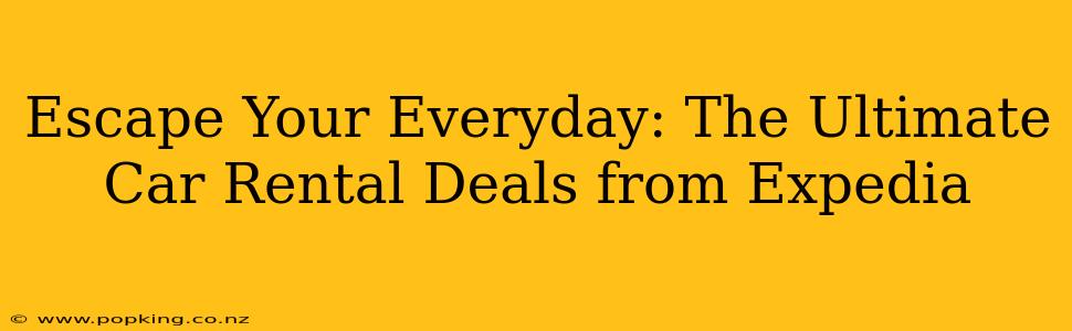 Escape Your Everyday: The Ultimate Car Rental Deals from Expedia