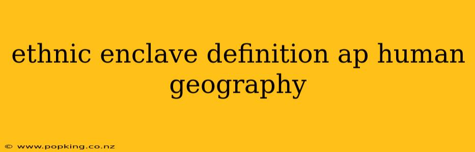 ethnic enclave definition ap human geography