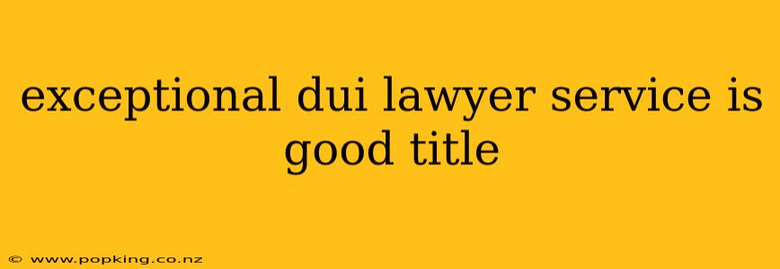 exceptional dui lawyer service is good title