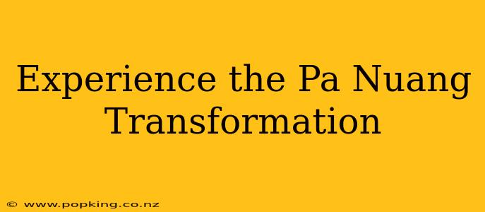 Experience the Pa Nuang Transformation