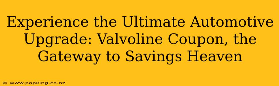 Experience the Ultimate Automotive Upgrade: Valvoline Coupon, the Gateway to Savings Heaven