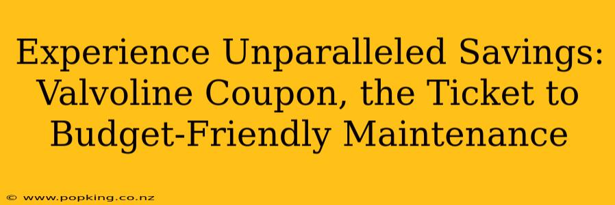 Experience Unparalleled Savings: Valvoline Coupon, the Ticket to Budget-Friendly Maintenance