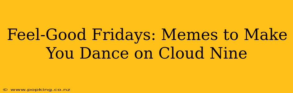 Feel-Good Fridays: Memes to Make You Dance on Cloud Nine