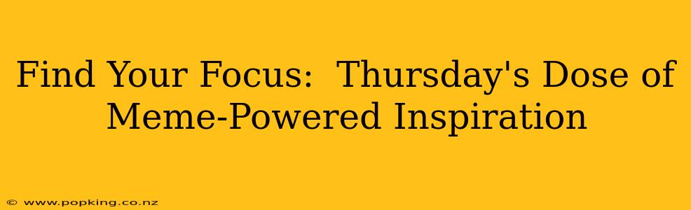 Find Your Focus:  Thursday's Dose of Meme-Powered Inspiration