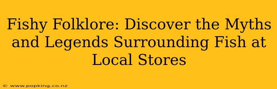 Fishy Folklore: Discover the Myths and Legends Surrounding Fish at Local Stores