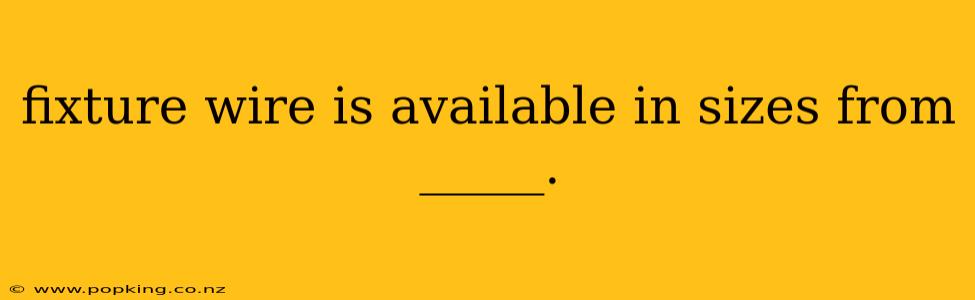 fixture wire is available in sizes from _____.
