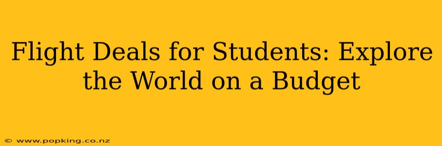 Flight Deals for Students: Explore the World on a Budget