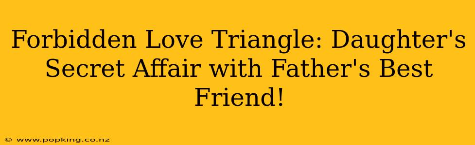 Forbidden Love Triangle: Daughter's Secret Affair with Father's Best Friend!