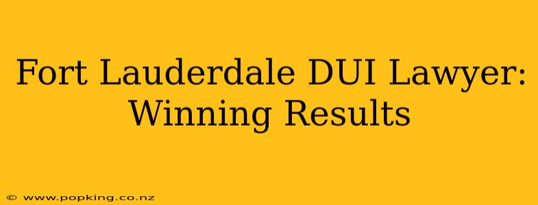 Fort Lauderdale DUI Lawyer: Winning Results