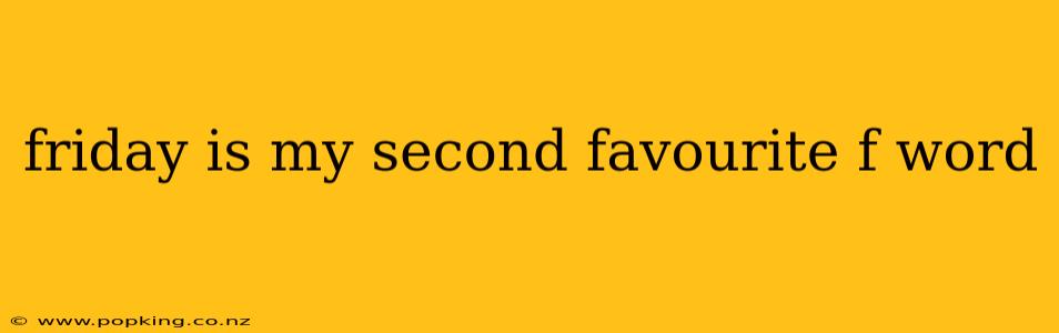 friday is my second favourite f word