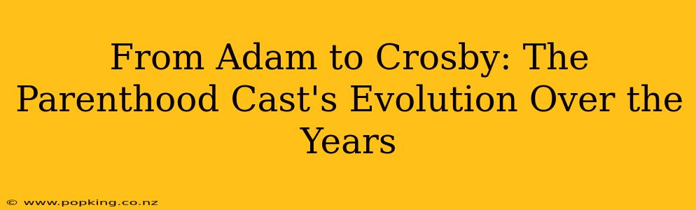 From Adam to Crosby: The Parenthood Cast's Evolution Over the Years