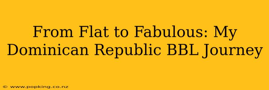 From Flat to Fabulous: My Dominican Republic BBL Journey