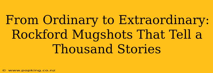 From Ordinary to Extraordinary: Rockford Mugshots That Tell a Thousand Stories