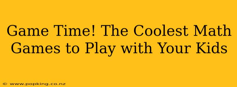 Game Time! The Coolest Math Games to Play with Your Kids