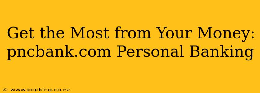 Get the Most from Your Money: pncbank.com Personal Banking