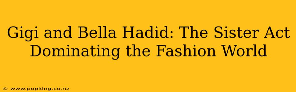 Gigi and Bella Hadid: The Sister Act Dominating the Fashion World