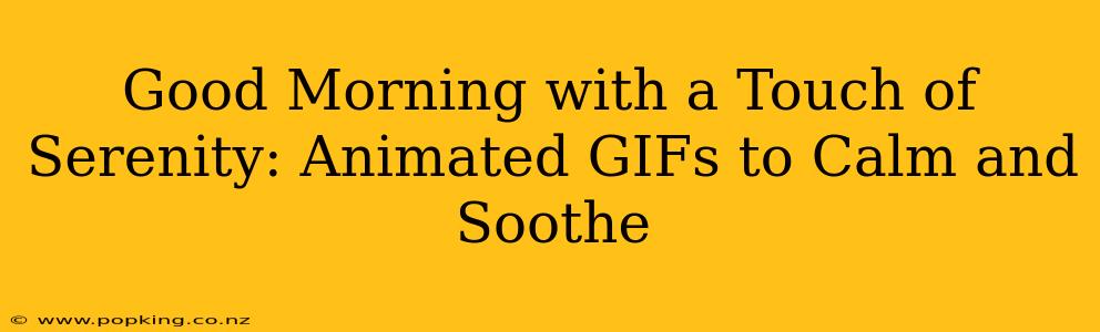 Good Morning with a Touch of Serenity: Animated GIFs to Calm and Soothe
