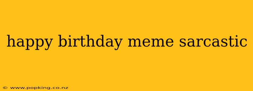 happy birthday meme sarcastic