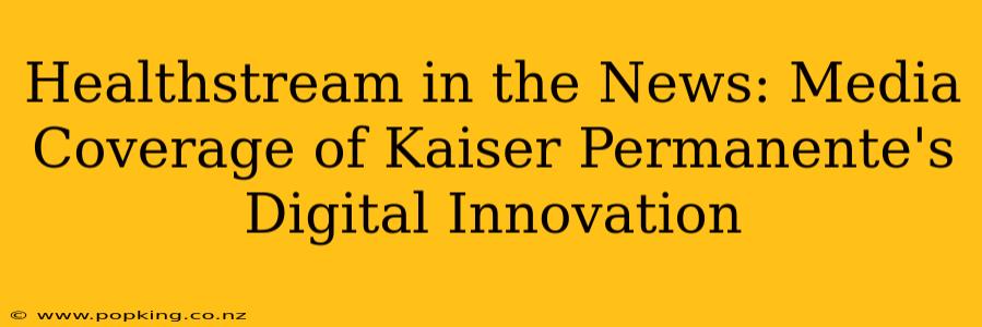 Healthstream in the News: Media Coverage of Kaiser Permanente's Digital Innovation