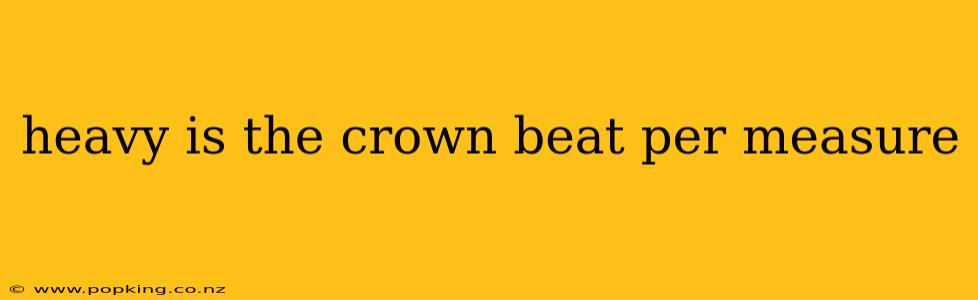 heavy is the crown beat per measure